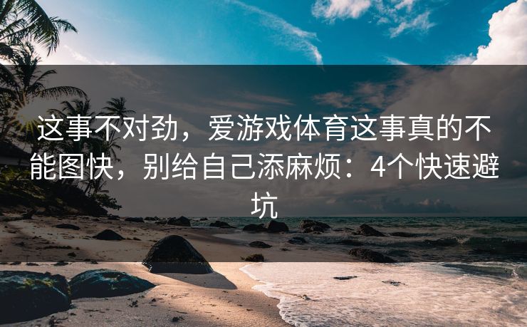 这事不对劲，爱游戏体育这事真的不能图快，别给自己添麻烦：4个快速避坑