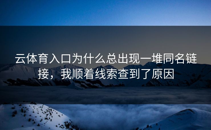 云体育入口为什么总出现一堆同名链接，我顺着线索查到了原因