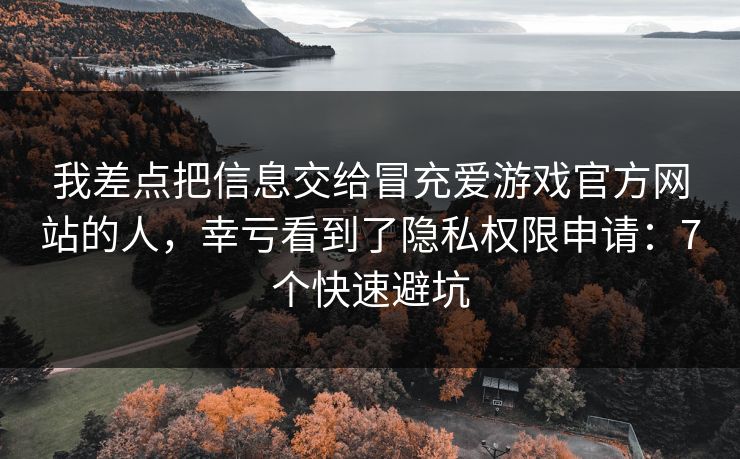 我差点把信息交给冒充爱游戏官方网站的人，幸亏看到了隐私权限申请：7个快速避坑
