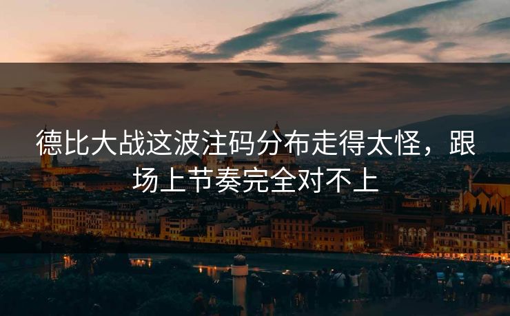 德比大战这波注码分布走得太怪，跟场上节奏完全对不上