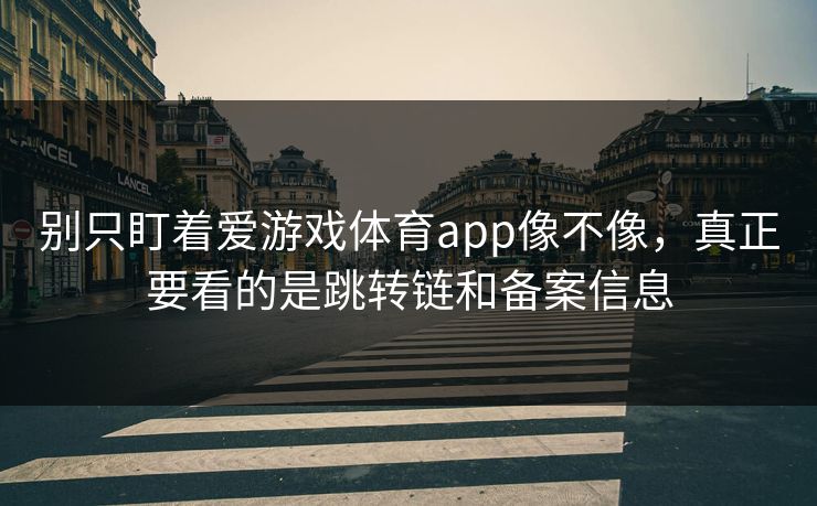 别只盯着爱游戏体育app像不像，真正要看的是跳转链和备案信息