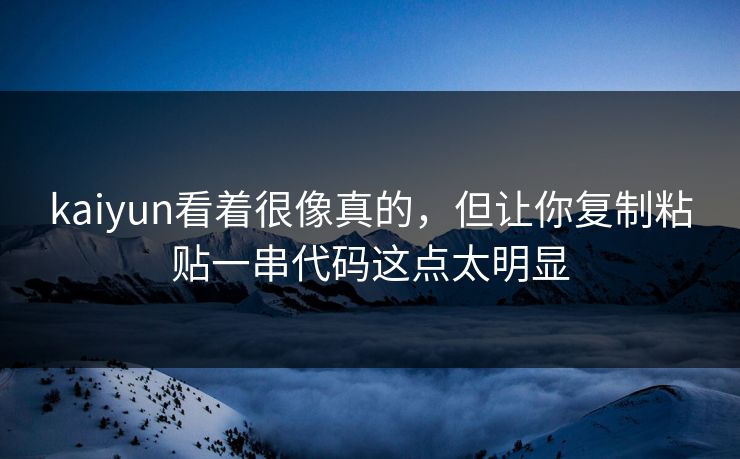 kaiyun看着很像真的，但让你复制粘贴一串代码这点太明显
