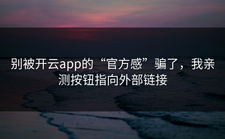别被开云app的“官方感”骗了，我亲测按钮指向外部链接