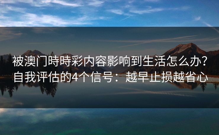 被澳门時時彩内容影响到生活怎么办？自我评估的4个信号：越早止损越省心