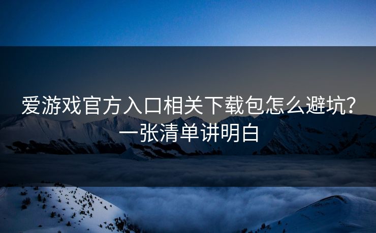 爱游戏官方入口相关下载包怎么避坑？一张清单讲明白