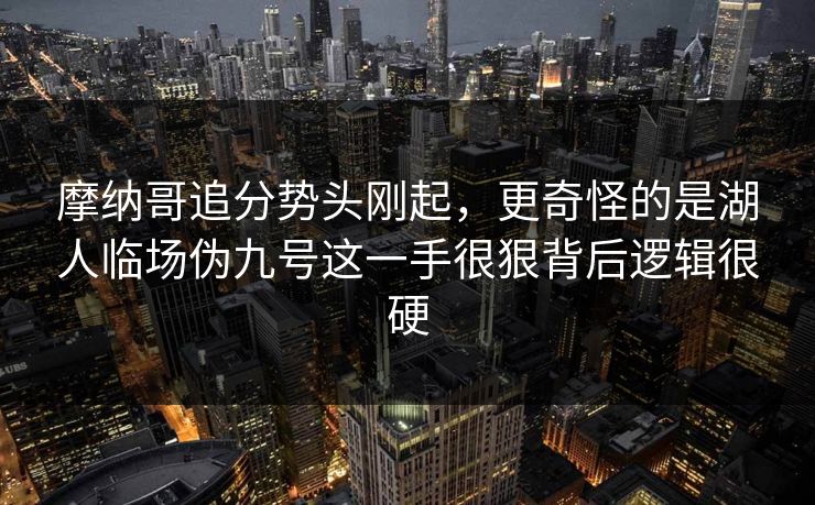 摩纳哥追分势头刚起，更奇怪的是湖人临场伪九号这一手很狠背后逻辑很硬