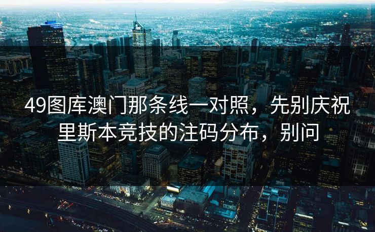 49图库澳门那条线一对照，先别庆祝里斯本竞技的注码分布，别问