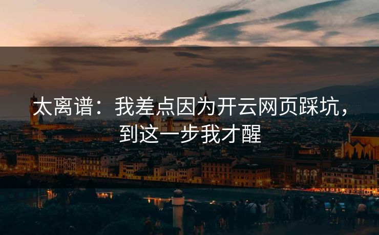 太离谱：我差点因为开云网页踩坑，到这一步我才醒