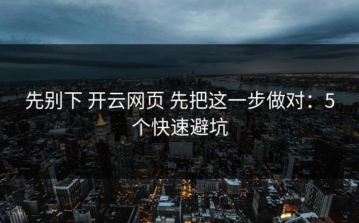 先别下 开云网页 先把这一步做对：5个快速避坑
