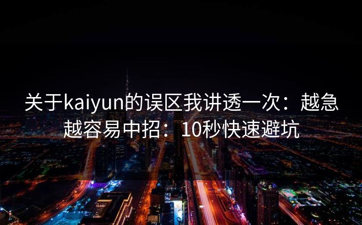 关于kaiyun的误区我讲透一次：越急越容易中招：10秒快速避坑