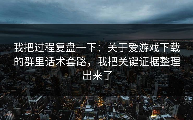 我把过程复盘一下：关于爱游戏下载的群里话术套路，我把关键证据整理出来了