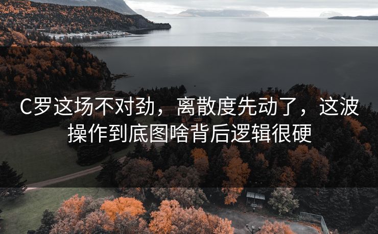 C罗这场不对劲，离散度先动了，这波操作到底图啥背后逻辑很硬
