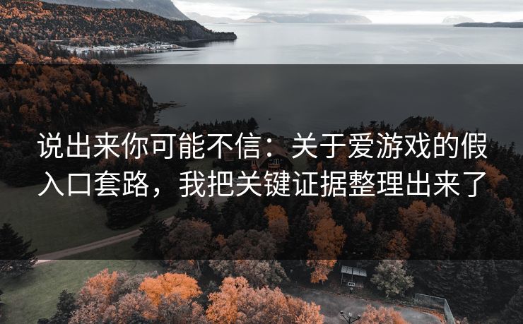 说出来你可能不信：关于爱游戏的假入口套路，我把关键证据整理出来了