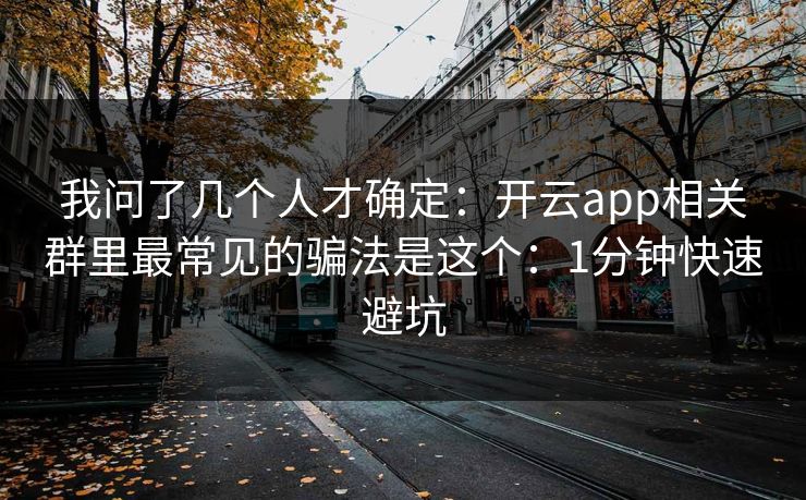 我问了几个人才确定：开云app相关群里最常见的骗法是这个：1分钟快速避坑