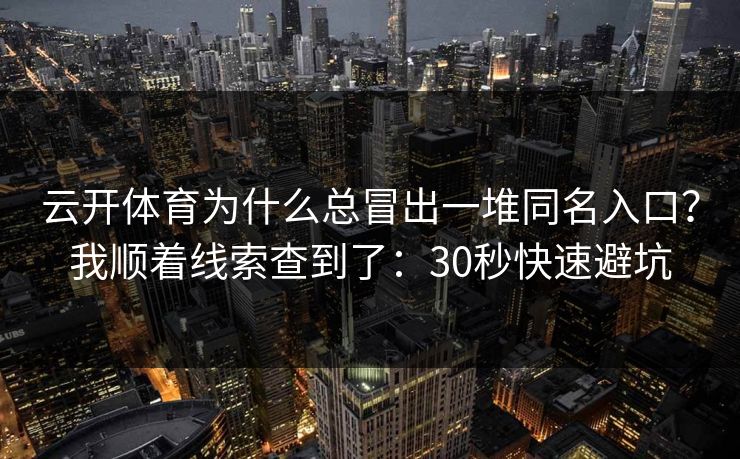 云开体育为什么总冒出一堆同名入口？我顺着线索查到了：30秒快速避坑