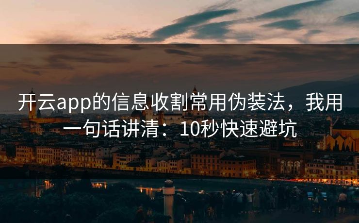 开云app的信息收割常用伪装法，我用一句话讲清：10秒快速避坑