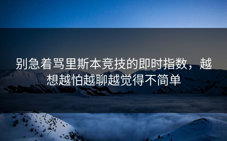别急着骂里斯本竞技的即时指数，越想越怕越聊越觉得不简单