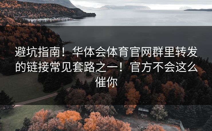 避坑指南！华体会体育官网群里转发的链接常见套路之一！官方不会这么催你