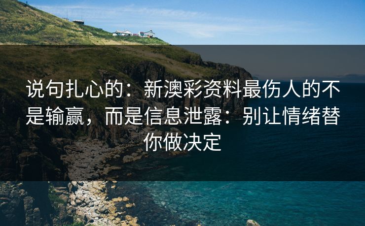 说句扎心的：新澳彩资料最伤人的不是输赢，而是信息泄露：别让情绪替你做决定