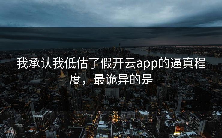 我承认我低估了假开云app的逼真程度，最诡异的是
