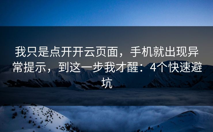 我只是点开开云页面，手机就出现异常提示，到这一步我才醒：4个快速避坑