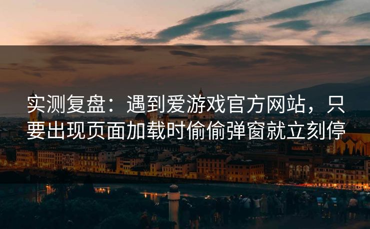 实测复盘：遇到爱游戏官方网站，只要出现页面加载时偷偷弹窗就立刻停