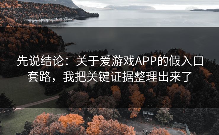 先说结论：关于爱游戏APP的假入口套路，我把关键证据整理出来了