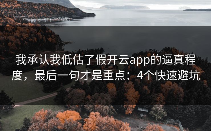 我承认我低估了假开云app的逼真程度，最后一句才是重点：4个快速避坑