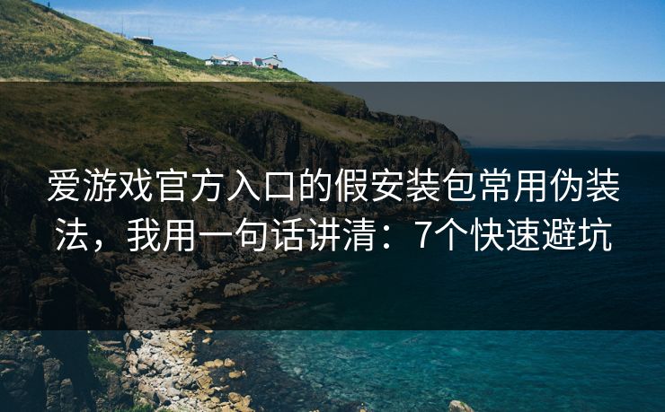 爱游戏官方入口的假安装包常用伪装法，我用一句话讲清：7个快速避坑