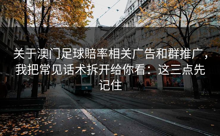 关于澳门足球賠率相关广告和群推广，我把常见话术拆开给你看：这三点先记住