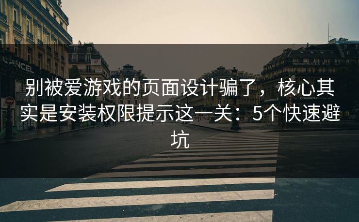 别被爱游戏的页面设计骗了，核心其实是安装权限提示这一关：5个快速避坑