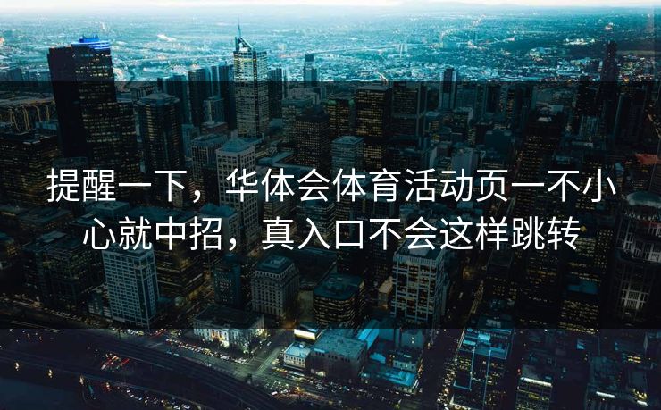提醒一下，华体会体育活动页一不小心就中招，真入口不会这样跳转