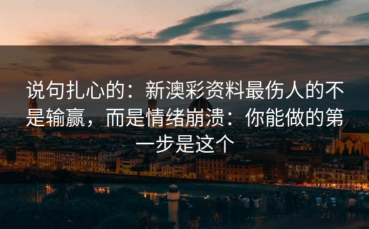 说句扎心的：新澳彩资料最伤人的不是输赢，而是情绪崩溃：你能做的第一步是这个