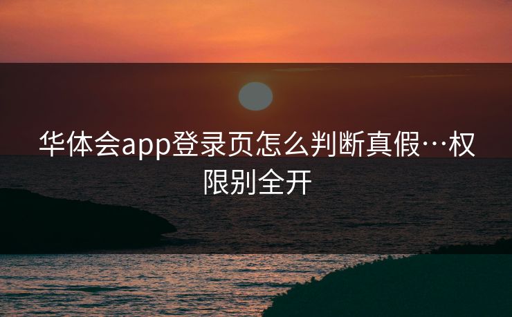 华体会app登录页怎么判断真假…权限别全开